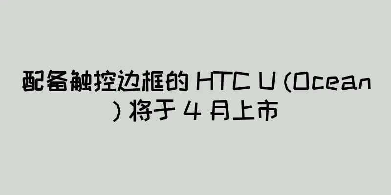 配备触控边框的 HTC U (Ocean) 将于 4 月上市