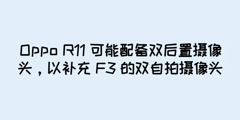 Oppo R11 可能配备双后置摄像头，以补充 F3 的双自拍摄像头