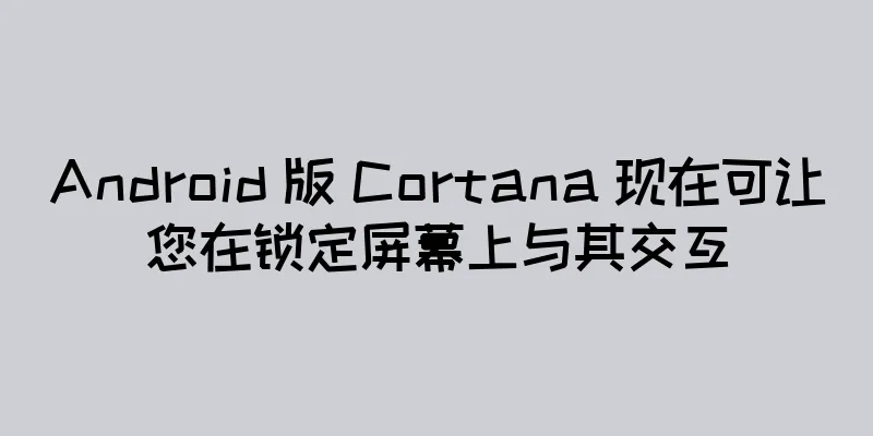 Android 版 Cortana 现在可让您在锁定屏幕上与其交互