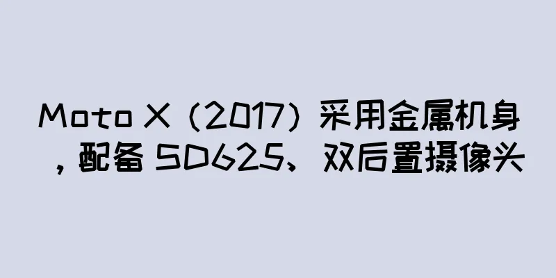 Moto X（2017）采用金属机身，配备 SD625、双后置摄像头