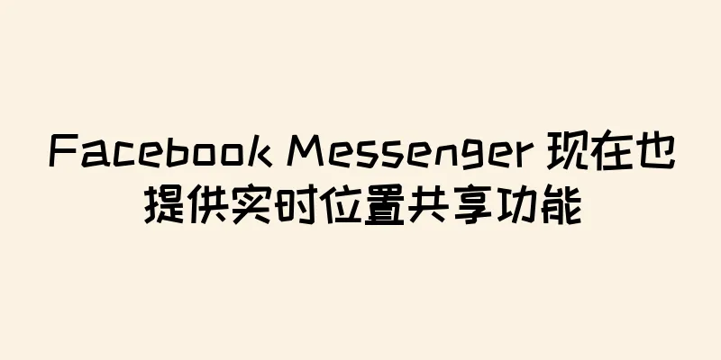 Facebook Messenger 现在也提供实时位置共享功能