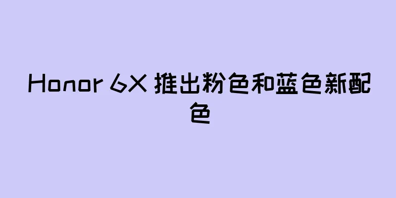 Honor 6X 推出粉色和蓝色新配色