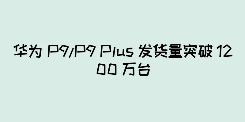 华为 P9/P9 Plus 发货量突破 1200 万台