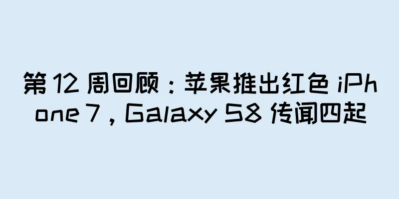 第 12 周回顾：苹果推出红色 iPhone 7，Galaxy S8 传闻四起
