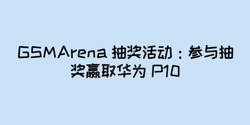 GSMArena 抽奖活动：参与抽奖赢取华为 P10