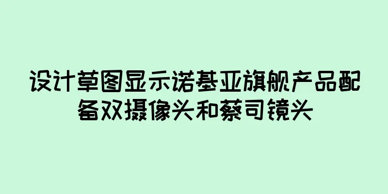 设计草图显示诺基亚旗舰产品配备双摄像头和蔡司镜头