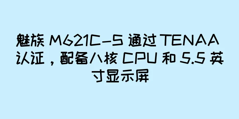 魅族 M621C-S 通过 TENAA 认证，配备八核 CPU 和 5.5 英寸显示屏