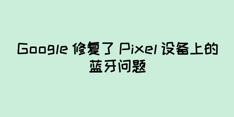 Google 修复了 Pixel 设备上的蓝牙问题