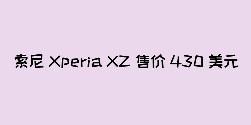 索尼 Xperia XZ 售价 430 美元