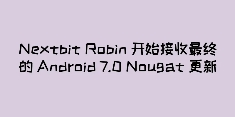 Nextbit Robin 开始接收最终的 Android 7.0 Nougat 更新