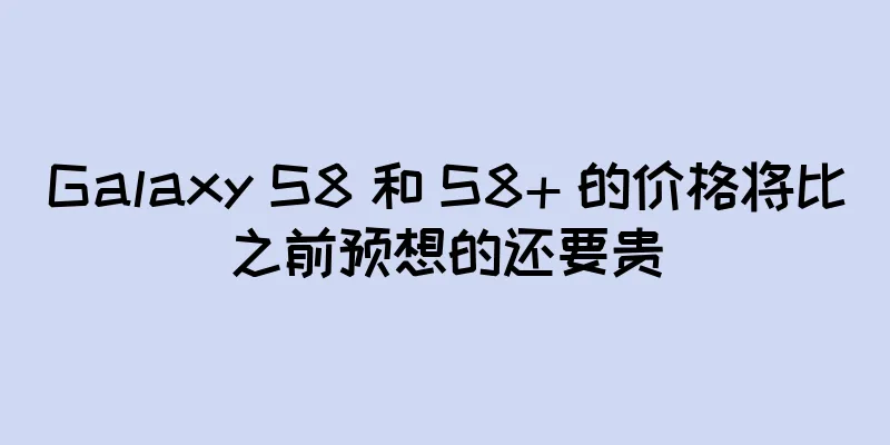 Galaxy S8 和 S8+ 的价格将比之前预想的还要贵