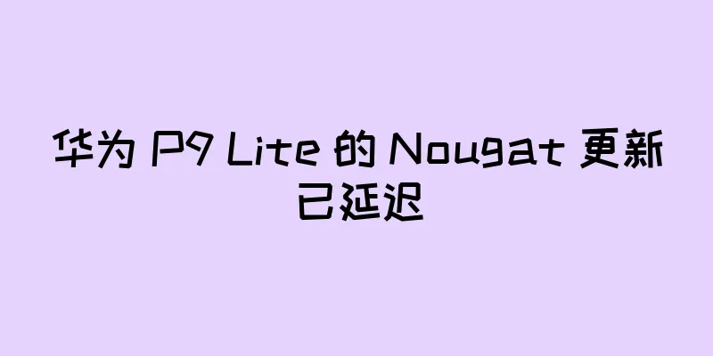 华为 P9 Lite 的 Nougat 更新已延迟