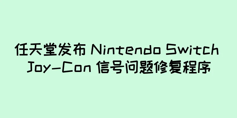 任天堂发布 Nintendo Switch Joy-Con 信号问题修复程序