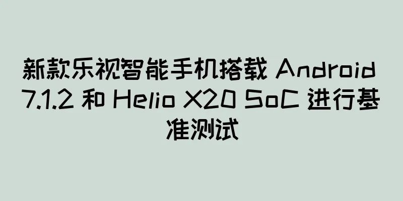 新款乐视智能手机搭载 Android 7.1.2 和 Helio X20 SoC 进行基准测试