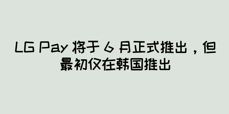 LG Pay 将于 6 月正式推出，但最初仅在韩国推出