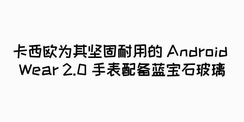 卡西欧为其坚固耐用的 Android Wear 2.0 手表配备蓝宝石玻璃