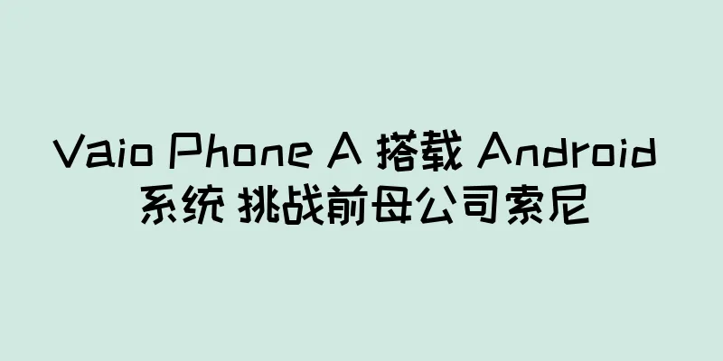 Vaio Phone A 搭载 Android 系统 挑战前母公司索尼