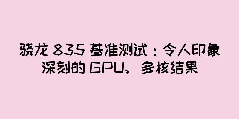 骁龙 835 基准测试：令人印象深刻的 GPU、多核结果