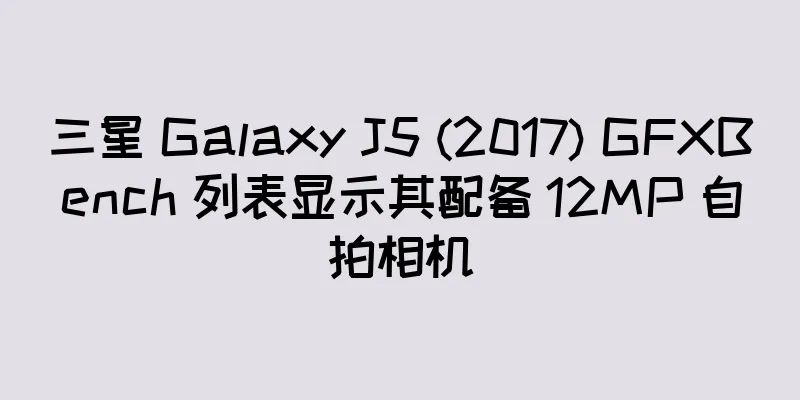 三星 Galaxy J5 (2017) GFXBench 列表显示其配备 12MP 自拍相机