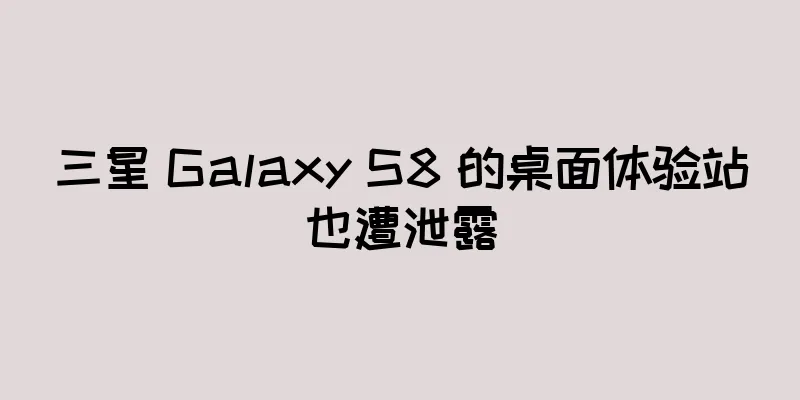 三星 Galaxy S8 的桌面体验站也遭泄露