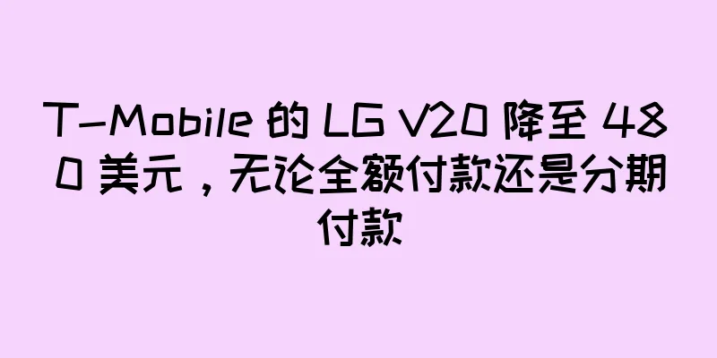 T-Mobile 的 LG V20 降至 480 美元，无论全额付款还是分期付款