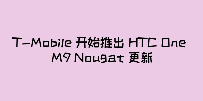 T-Mobile 开始推出 HTC One M9 Nougat 更新