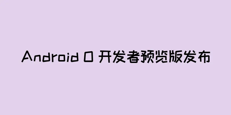 Android O 开发者预览版发布