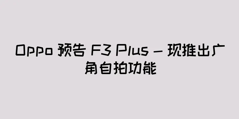 Oppo 预告 F3 Plus - 现推出广角自拍功能