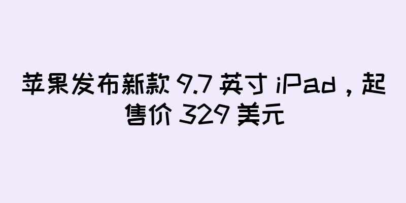 苹果发布新款 9.7 英寸 iPad，起售价 329 美元