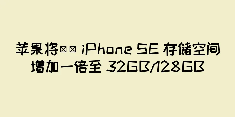 苹果将​​ iPhone SE 存储空间增加一倍至 32GB/128GB