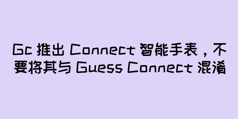 Gc 推出 Connect 智能手表，不要将其与 Guess Connect 混淆
