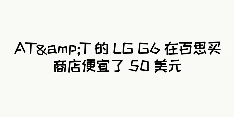 AT&T 的 LG G6 在百思买商店便宜了 50 美元