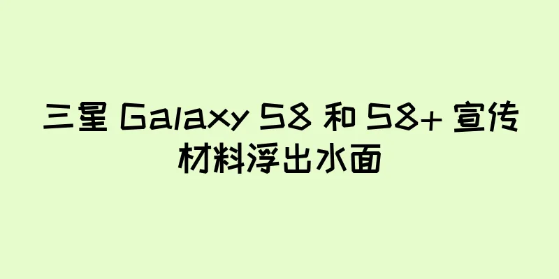 三星 Galaxy S8 和 S8+ 宣传材料浮出水面