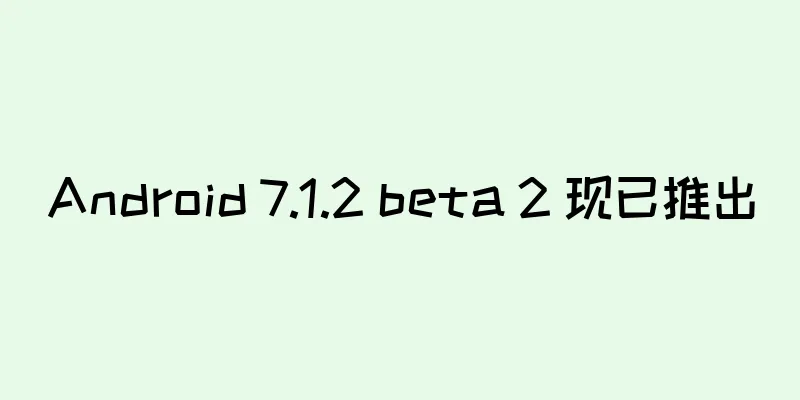 Android 7.1.2 beta 2 现已推出