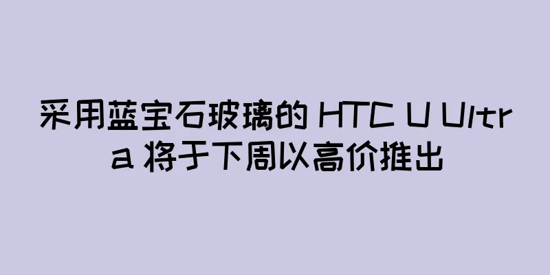 采用蓝宝石玻璃的 HTC U Ultra 将于下周以高价推出