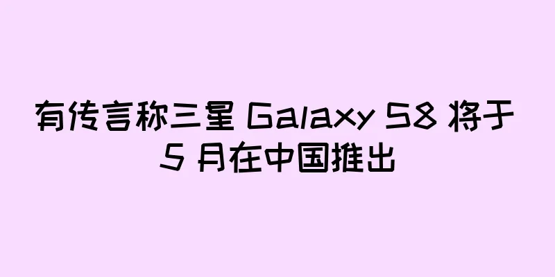 有传言称三星 Galaxy S8 将于 5 月在中国推出