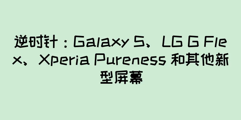 逆时针：Galaxy S、LG G Flex、Xperia Pureness 和其他新型屏幕