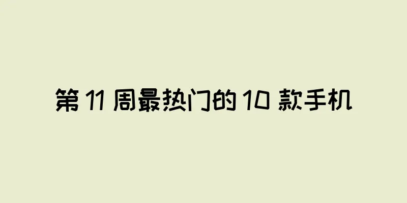 第 11 周最热门的 10 款手机