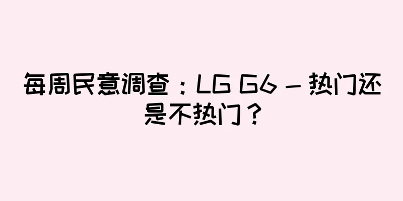 每周民意调查：LG G6 - 热门还是不热门？