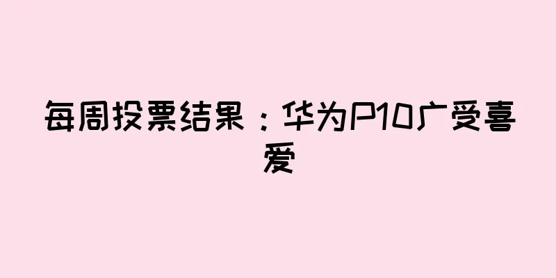 每周投票结果：华为P10广受喜爱
