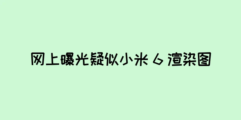 网上曝光疑似小米 6 渲染图