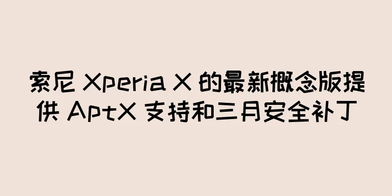 索尼 Xperia X 的最新概念版提供 AptX 支持和三月安全补丁