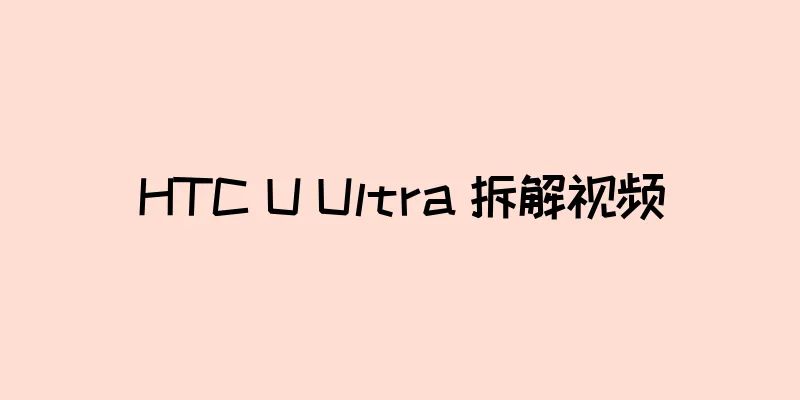 HTC U Ultra 拆解视频