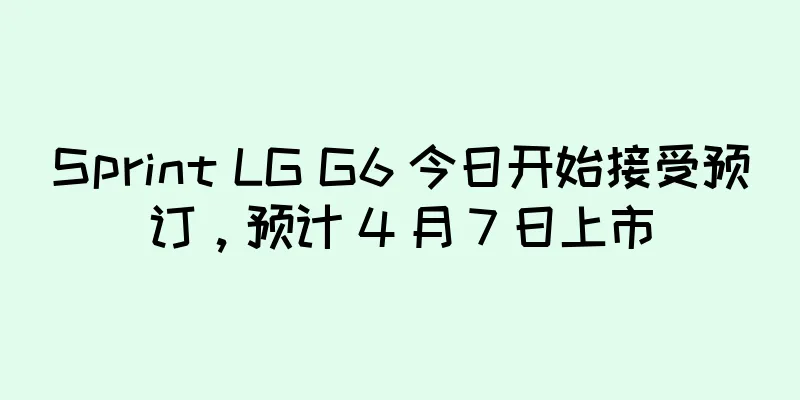 Sprint LG G6 今日开始接受预订，预计 4 月 7 日上市