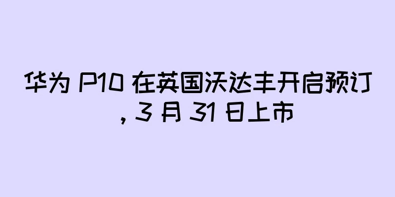 华为 P10 在英国沃达丰开启预订，3 月 31 日上市