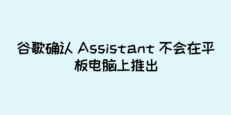 谷歌确认 Assistant 不会在平板电脑上推出