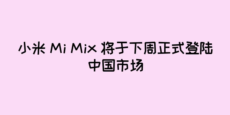 小米 Mi Mix 将于下周正式登陆中国市场