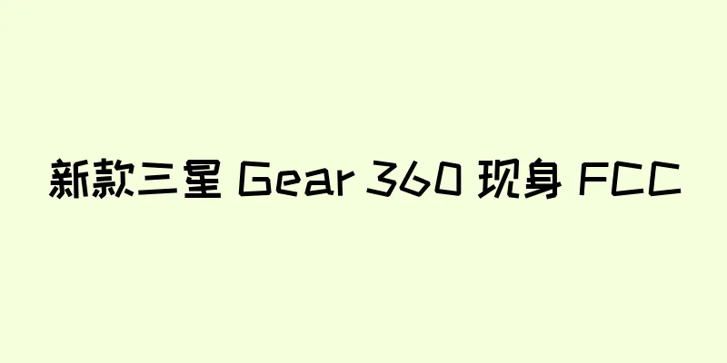 新款三星 Gear 360 现身 FCC