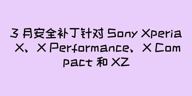3 月安全补丁针对 Sony Xperia X、X Performance、X Compact 和 XZ