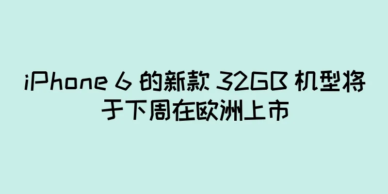 iPhone 6 的新款 32GB 机型将于下周在欧洲上市